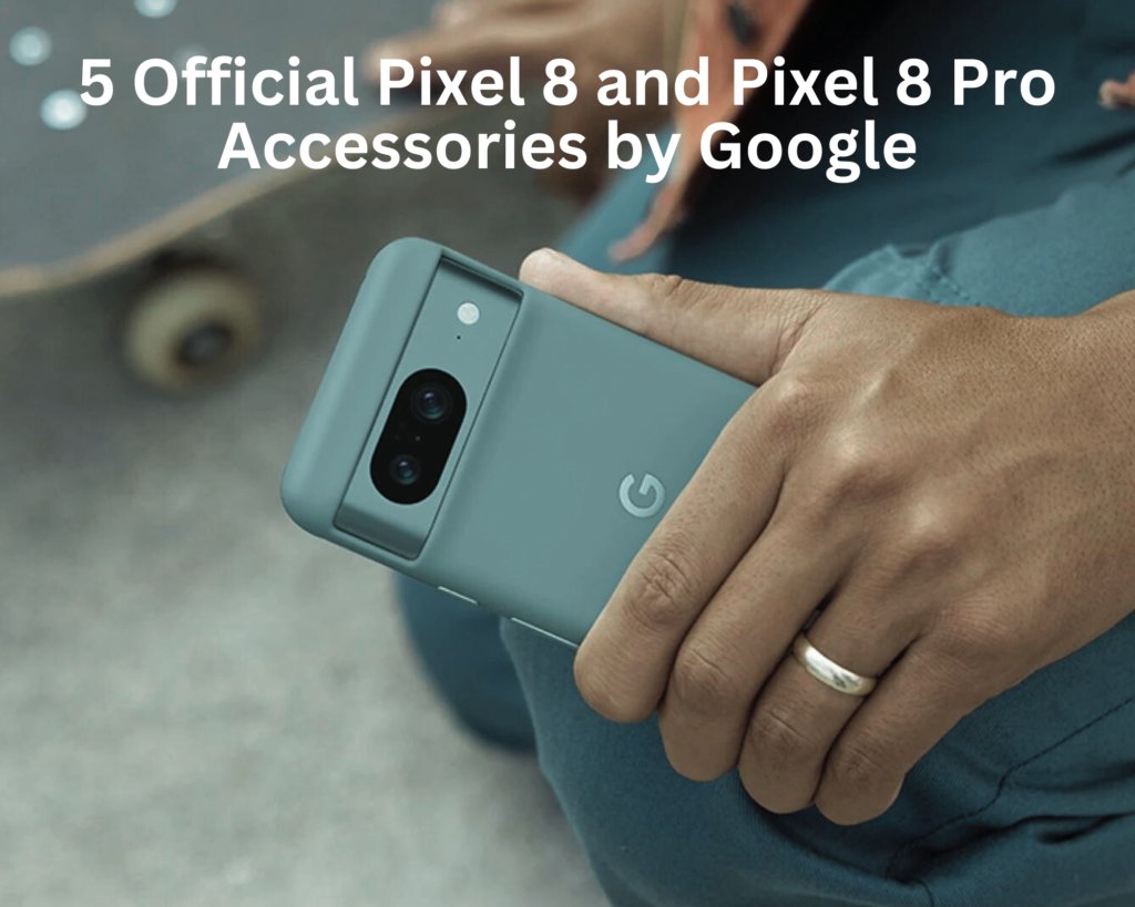 4 Official Pixel 8 and Pixel 8 Pro Accessories by Google