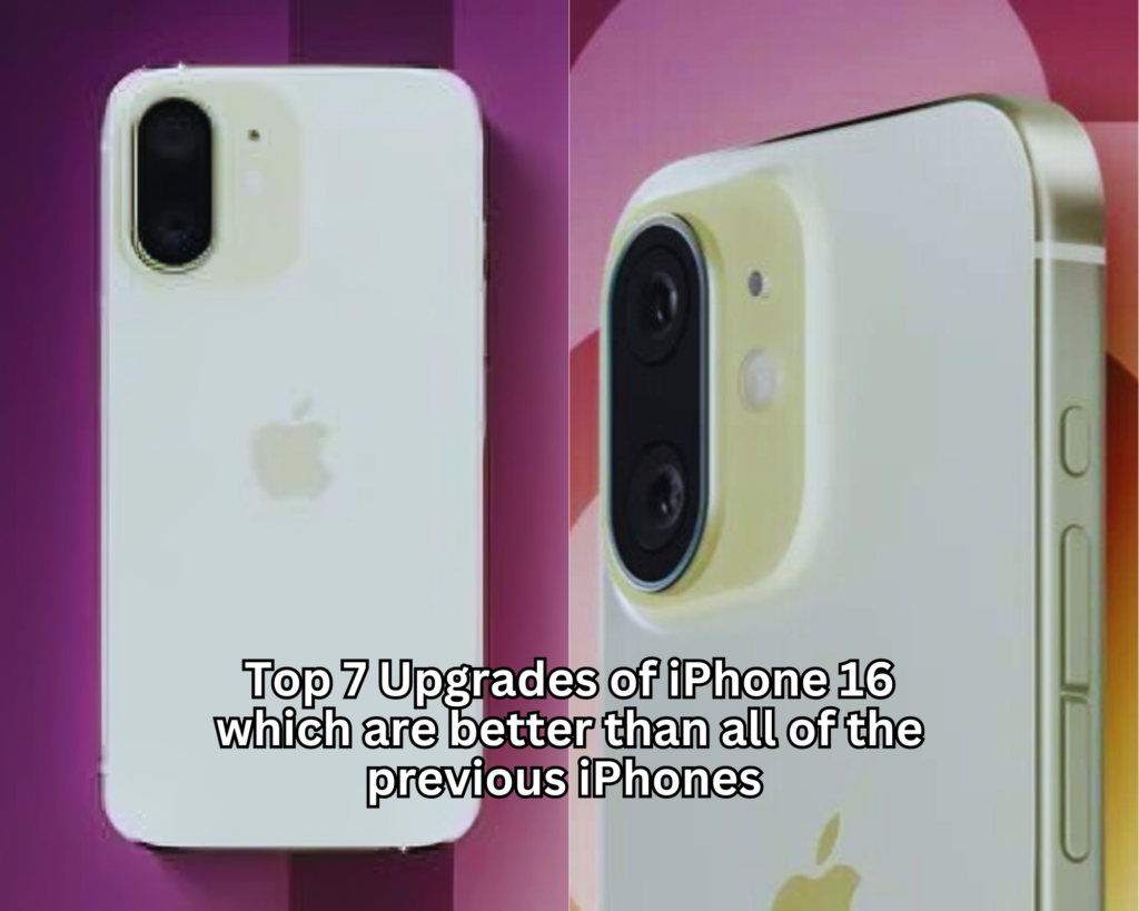 Top 7 Upgrades of iPhone 16 which are better than all of the previous iPhones